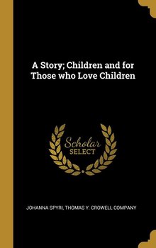 A Story; Children and for Those who Love Children - Spyri Johanna