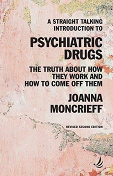 A Straight Talking Introduction to Psychiatric Drugs: The truth about how they work and how to come  - Joanna Moncrieff