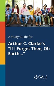 A Study Guide for Arthur C. Clarke's "If I Forget Thee, Oh Earth..." - Gale Cengage Learning