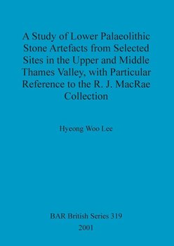 A Study of Lower Palaeolithic Stone Artefacts from Selected Sites in the Upper and Middle Thames Valley - Woo Lee Hyeong