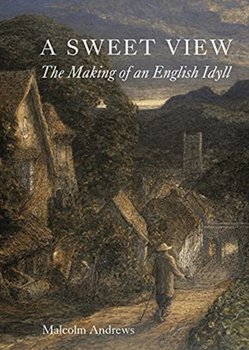 A Sweet View. The Making of an English Idyll - Malcolm Andrews