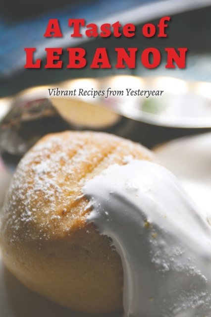A Taste of Lebanon: Vibrant Recipes from Yesteryear - Mervat Chahine ...