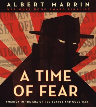 A Time of Fear America in the Era of Red Scares and Cold War - Albert Marrin