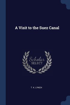 A Visit to the Suez Canal - T. K. Lynch