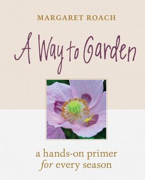 A Way to Garden: A Hands-On Primer for Every Season - Roach Margaret