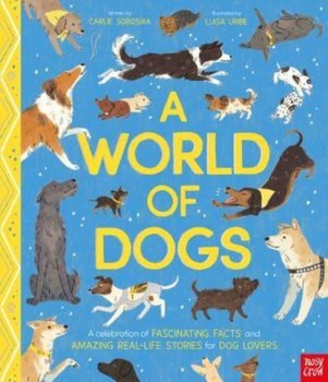A World of Dogs: A Celebration of Fascinating Facts and Amazing Real-Life Stories for Dog Lovers - Sorosiak Carlie