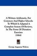 A Written Arithmetic, for Common and Higher Schools: To Which Is ...