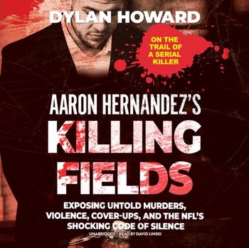 Aaron Hernandez's Killing Fields - Howard Dylan