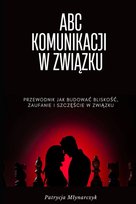 ABC KOMUNIKACJI W ZWIĄZKU: PRZEWODNIK JAK BUDOWAĆ BLISKOŚĆ , ZAUFANIE I SZCZĘŚCIE W ZWIĄZKU - ebook PDF Młynarczyk Patrycja