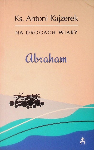 Abraham. Na drogach wiary. - Kajzerek Antoni | Książka w Empik