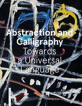 Abstraction and Calligraphy. Towards a Universal Language - Didier Ottinger, Marie Sarre