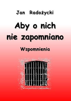 Aby o nich nie zapomniano. Wspomnienia - Radożycki Jan
