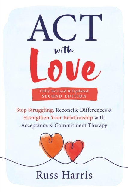 ACT with Love: Stop Struggling, Reconcile Differences, and Strengthen ...