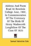 Address and Poem Read at Bowdoin College June, 1907, in Commemoration of the Centenary of the Birth of Henry Wadsworth Longfellow of the Class of 1825 - Cole Samuel Valentine
