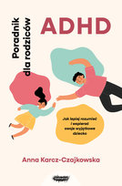 ADHD. Poradnik dla rodziców. Jak lepiej rozumieć i wspierać swoje wyjątkowe dziecko Anna Karcz-Czajkowska