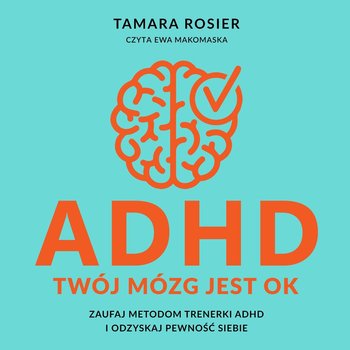 ADHD. Twój mózg jest OK. Zaufaj metodom trenerki ADHD i odzyskaj pewność siebie - Tamara Rosier