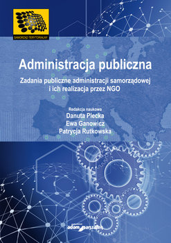 Administracja publiczna. Zadania publiczne administracji samorządowej i ich realizacja przez NGO - Plecka Danuta, Ganowicz Ewa, Rutkowska Patrycja