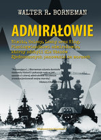 Admirałowie. Nimitz, Halsey, Leahy oraz King. Pięciogwiazdkowi admirałowie, którzy zdobyli dla Stanów Zjednoczonych panowanie na morzach Borneman Walter R.