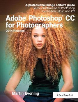 Adobe Photoshop CC for Photographers, 2014 Release. A professional image editor's guide to the creative use of Photoshop for the Macintosh and PC - Evening Martin