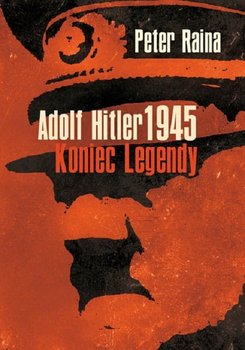 Adolf Hitler 1945. Koniec legendy - Raina Peter