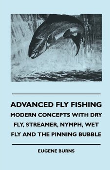 Advanced Fly Fishing - Modern Concepts With Dry Fly, Streamer, Nymph, Wet Fly And The Pinning Bubble - Burns Eugene