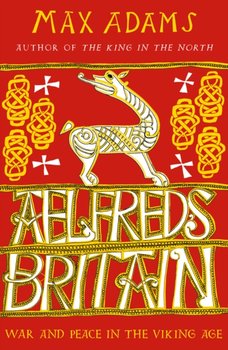 Aelfreds Britain. War and Peace in the Viking Age - Max Adams