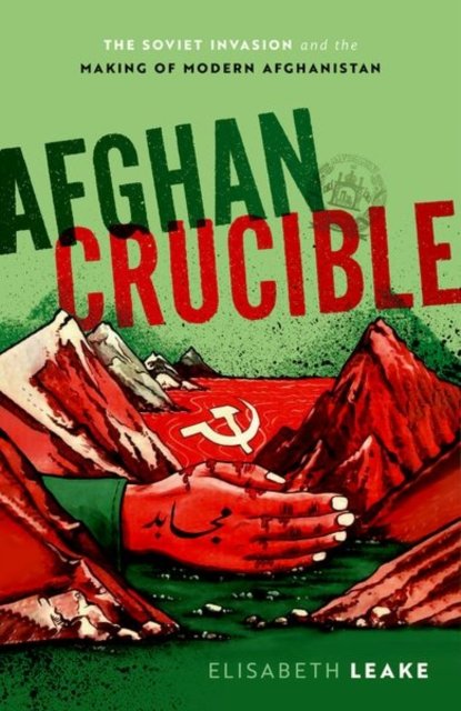 Afghan Crucible: The Soviet Invasion And The Making Of Modern ...