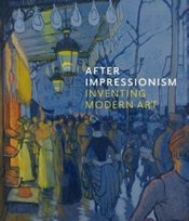 After Impressionism: Inventing Modern Art MaryAnne Stevens