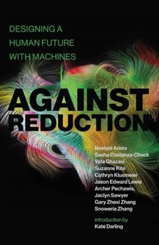 Against Reduction. Designing a Human Future with Machines - Noelani Arista, Sasha Costanza-Chock