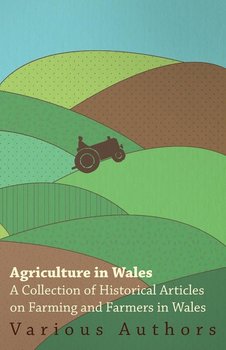 Agriculture in Wales - A Collection of Historical Articles on Farming and Farmers in Wales - Various