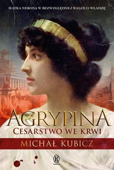 Agrypina. Cesarstwo we krwi - Kubicz Michał