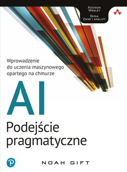 AI. Podejście pragmatyczne. Wprowadzenie do uczenia maszynowego opartego na chmurze - Gift Noah