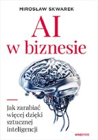 AI w biznesie. Jak zarabiać więcej dzięki sztucznej inteligencji Skwarek Mirosław