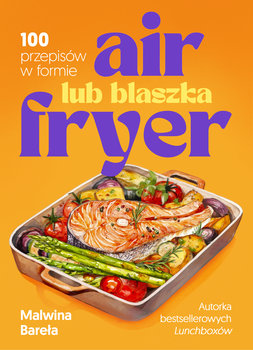 Air fryer lub blaszka. 100 przepisów w formie - Bareła Malwina
