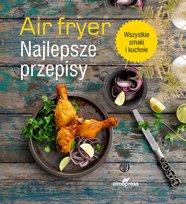 Air fryer. Najlepsze przepisy Opracowanie zbiorowe