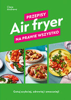 Air fryer. Przepisy na prawie wszystko Clare Andrews