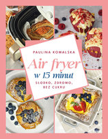 Air fryer w 15 minut. Słodko, zdrowo, bez cukru Paulina Kowalska