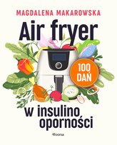 Air fryer w insulinooporności. 100 dań Makarowska Magdalena