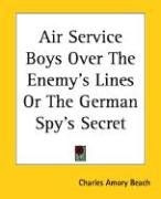 Air Service Boys Over the Enemy's Lines or the German Spy's Secret - Beach Charles Amory