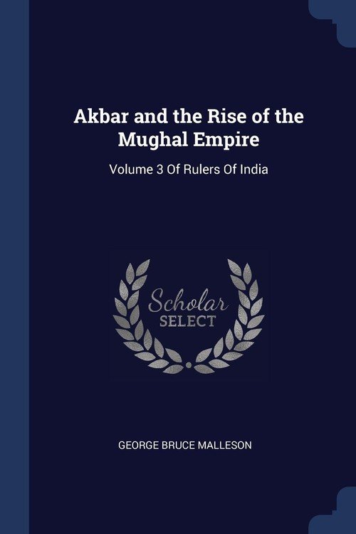 Akbar and the Rise of the Mughal Empire - Malleson George Bruce ...