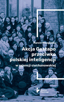 Akcja Gestapo przeciwko polskiej inteligencji w rejencji ciechanowskiej - Przegiętka Marcin