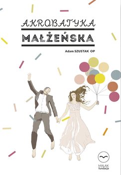 Akrobatyka małżeńska - Szustak Adam