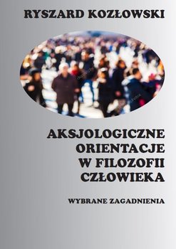 Aksjologiczne orientacje w filozofii człowieka - Kozłowski Ryszard