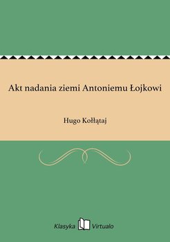 Akt nadania ziemi Antoniemu Łojkowi - Kołłątaj Hugo
