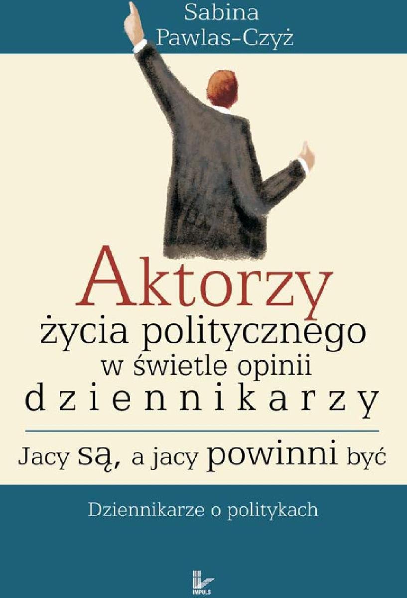 Aktorzy życia politycznego w świecie opinii dziennikarzy. Jacy są, a jacy powinni być - ebook epub