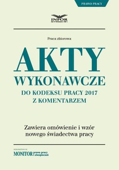 Akty wykonawcze do Kodeksu pracy 2017 z komentarzem - Opracowanie zbiorowe