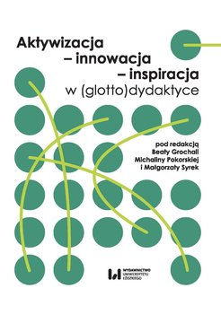 Aktywizacja, innowacja, inspiracja w (glotto)dydaktyce - Grochala Beata, Michalina Pokorska, Syrek Małgorzata