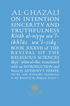 Al-Ghazali on Intention, Sincerity and Truthfulness. Book XXXVII of the Revival of the Religious Sci - Al-Ghazali Abu Hamid