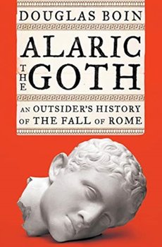 Alaric the Goth: An Outsiders History of the Fall of Rome - Douglas Boin