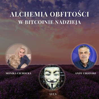 „Alchemia Obfitości. W Bitcoinie Nadzieja.” | Monika Cichocka, Luca, Andy Choinski - Monika Cichocka Wysoka Świadomość - podcast - Cichocka Monika